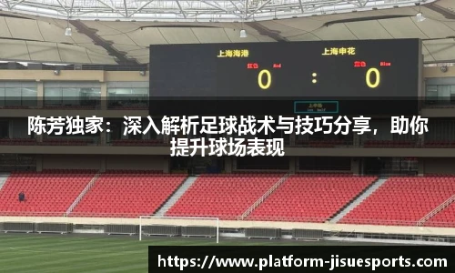陈芳独家：深入解析足球战术与技巧分享，助你提升球场表现