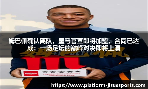 姆巴佩确认离队，皇马官宣即将加盟，合同已达成：一场足坛的巅峰对决即将上演