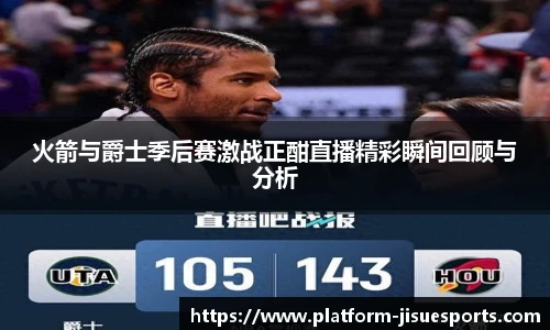 火箭与爵士季后赛激战正酣直播精彩瞬间回顾与分析
